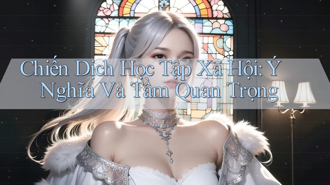 Chiến Dịch Học Tập Xã Hội: Ý Nghĩa Và Tầm Quan Trọng Chiến Dịch Học Tập Xã Hội: Ý Nghĩa Và Tầm Quan Trọng