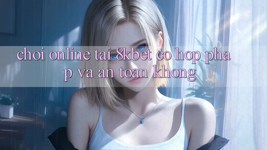 Chơi online tại 8kbet có hợp pháp và an toàn không?