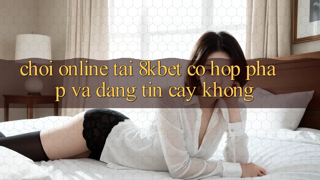 Chơi online tại 8kbet có hợp pháp và đáng tin cậy không?