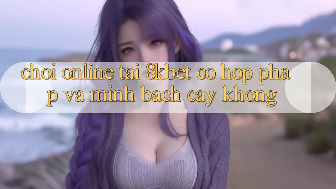 Chơi online tại 8kbet có hợp pháp và minh bạch cậy không?