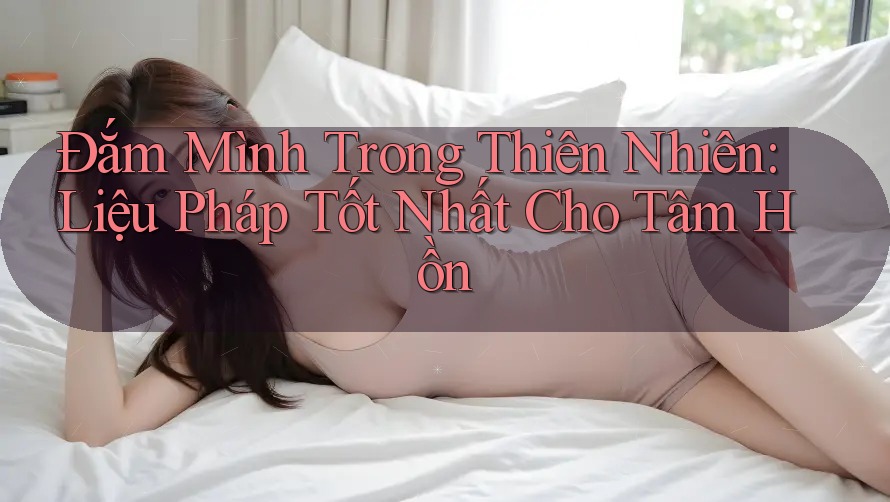 Đắm Mình Trong Thiên Nhiên: Liệu Pháp Tốt Nhất Cho Tâm Hồn Đắm Mình Trong Thiên Nhiên: Liệu Pháp Tốt Nhất Cho Tâm Hồn
