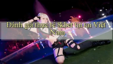 Đánh giá thực tế 8kbet tại tại Việt Nam
