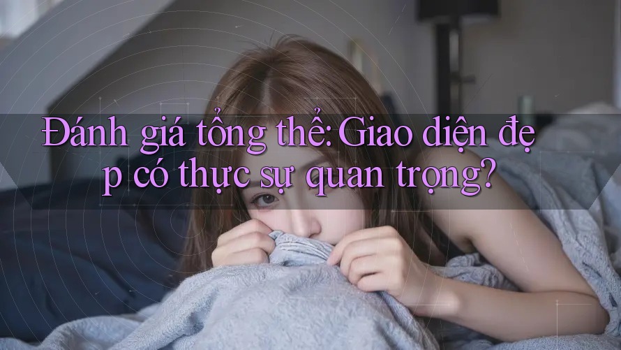 Đánh giá tổng thể: Giao diện đẹp có thực sự quan trọng?