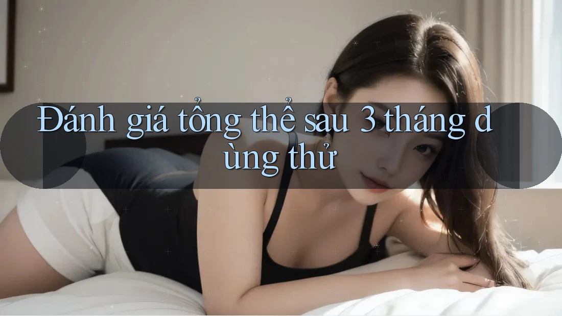 Đánh giá tổng thể sau 3 tháng dùng thử