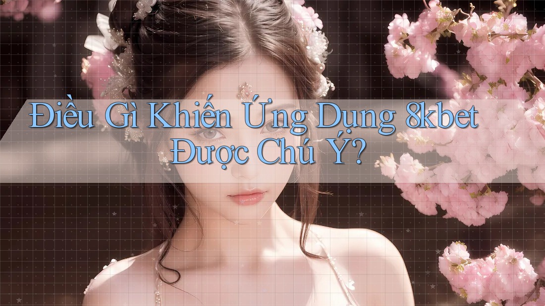 Điều Gì Khiến Ứng Dụng 8kbet Được Chú Ý? Điều Gì Khiến Ứng Dụng 8kbet Được Chú Ý?