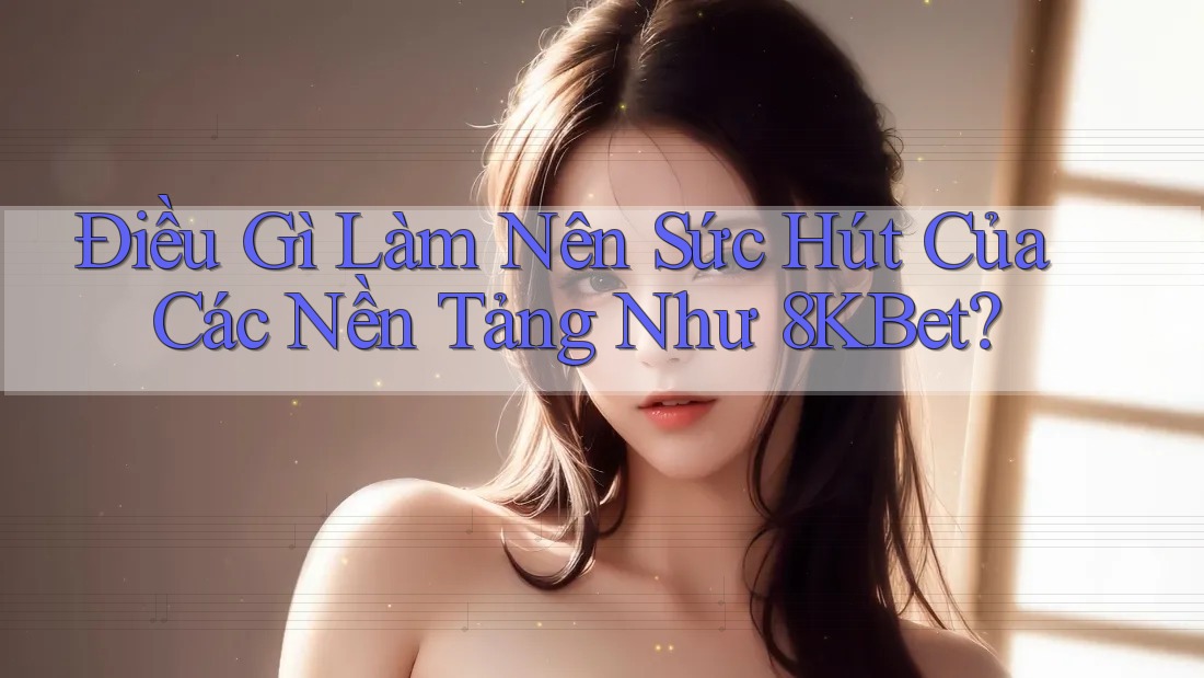 Điều Gì Làm Nên Sức Hút Của Các Nền Tảng Như 8KBet? Điều Gì Làm Nên Sức Hút Của Các Nền Tảng Như 8KBet?