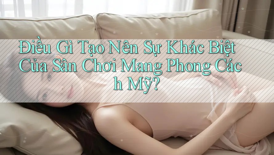 Điều Gì Tạo Nên Sự Khác Biệt Của Sân Chơi Mang Phong Cách Mỹ?