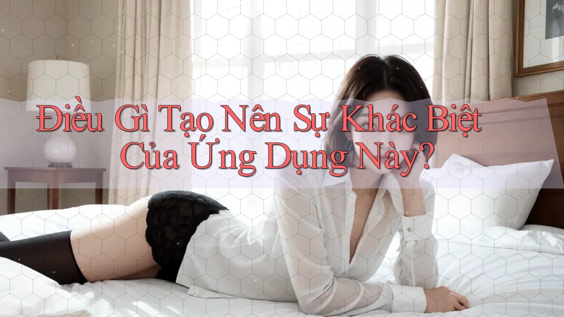 Điều Gì Tạo Nên Sự Khác Biệt Của Ứng Dụng Này? Điều Gì Tạo Nên Sự Khác Biệt Của Ứng Dụng Này?