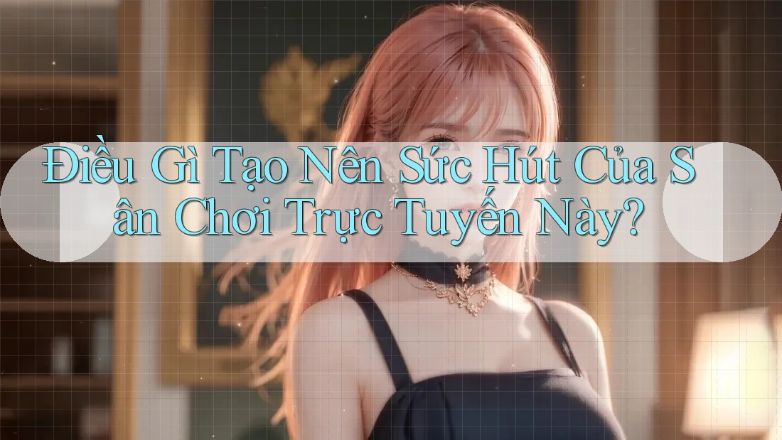 Điều Gì Tạo Nên Sức Hút Của Sân Chơi Trực Tuyến Này? Điều Gì Tạo Nên Sức Hút Của Sân Chơi Trực Tuyến Này?