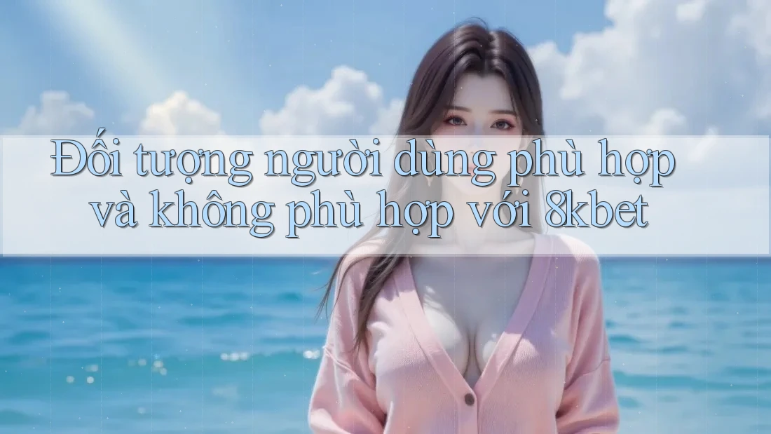 Đối tượng người dùng phù hợp và không phù hợp với 8kbet Đối tượng người dùng phù hợp và không phù hợp với 8kbet