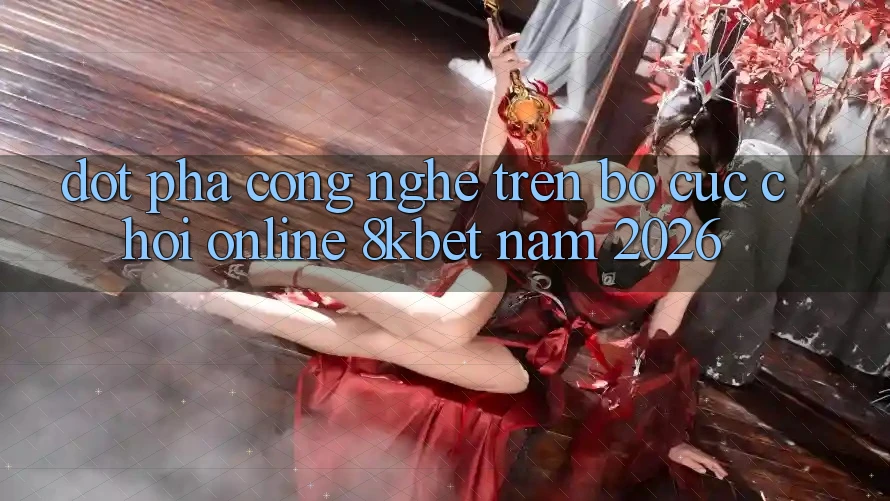 Đột Phá Công Nghệ Trên Bố cục Chơi Online 8kbet Năm 2026