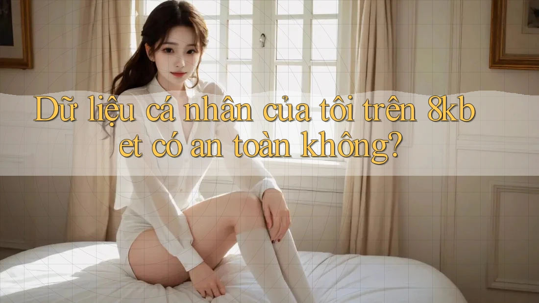 Dữ liệu cá nhân của tôi trên 8kbet có an toàn không?