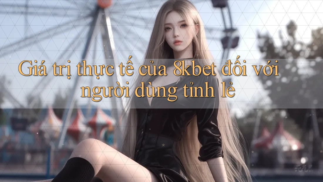 Giá trị thực tế của 8kbet đối với người dùng tỉnh lẻ