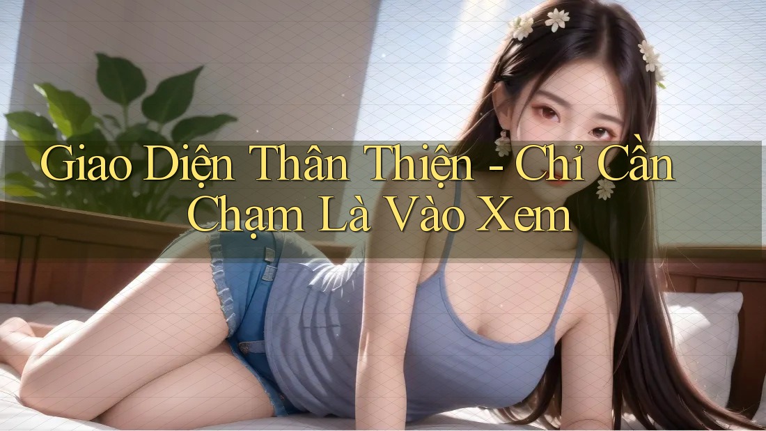 Giao Diện Thân Thiện - Chỉ Cần Chạm Là Vào Xem