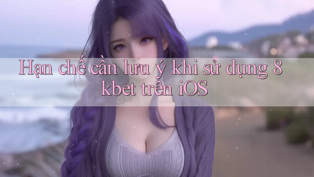 Hạn chế cần lưu ý khi sử dụng 8kbet trên iOS