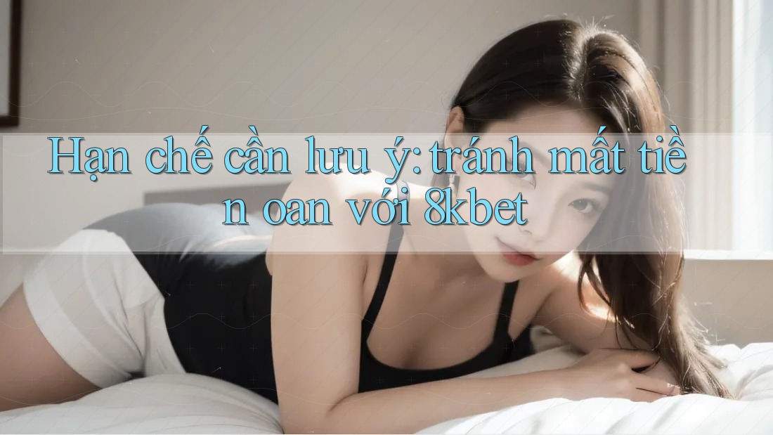 Hạn chế cần lưu ý: tránh mất tiền oan với 8kbet