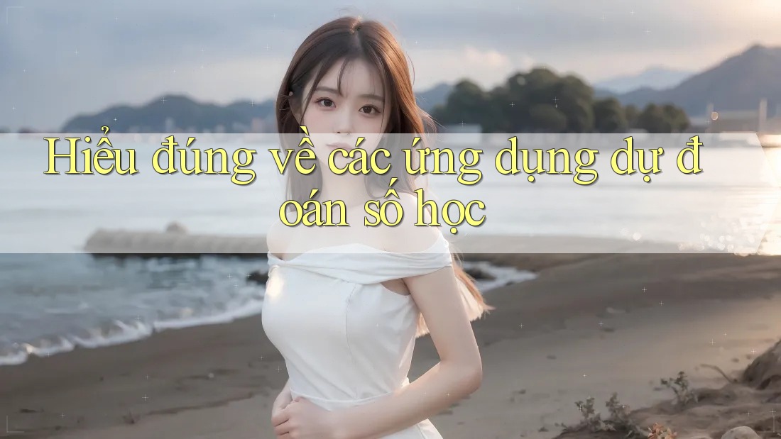 Hiểu đúng về các ứng dụng dự đoán số học Hiểu đúng về các ứng dụng dự đoán số học