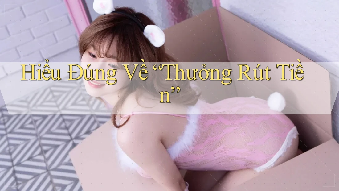 Hiểu Đúng Về “Thưởng Rút Tiền”