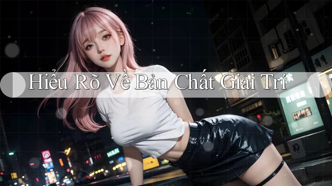 Hiểu Rõ Về Bản Chất Giải Trí