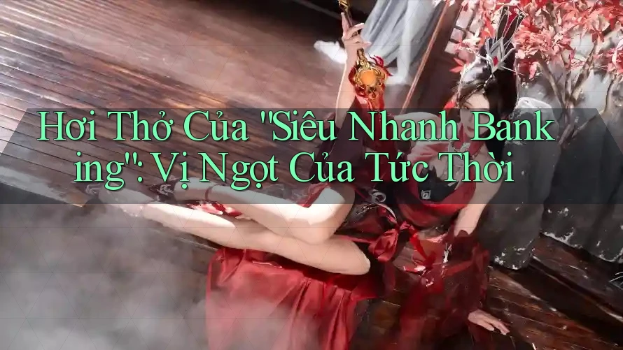 Hơi Thở Của “Siêu Nhanh Banking”: Vị Ngọt Của Tức Thời Hơi Thở Của “Siêu Nhanh Banking”: Vị Ngọt Của Tức Thời
