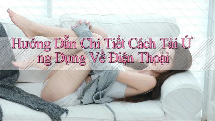Hướng Dẫn Chi Tiết Cách Tải Ứng Dụng Về Điện Thoại