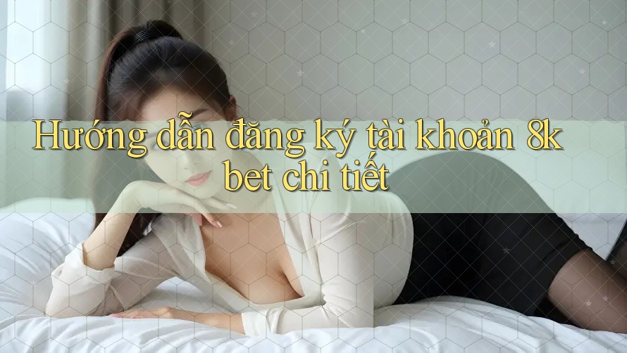 Hướng dẫn đăng ký tài khoản 8kbet chi tiết