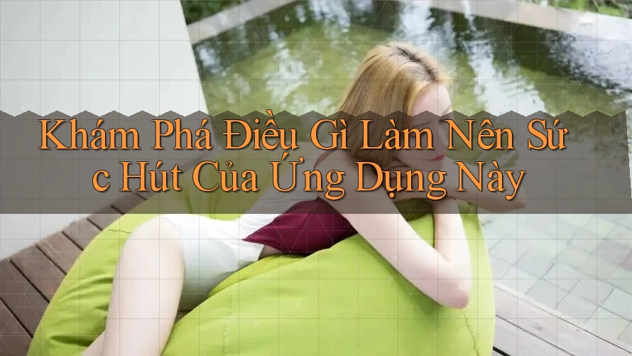 Khám Phá Điều Gì Làm Nên Sức Hút Của Ứng Dụng Này Khám Phá Điều Gì Làm Nên Sức Hút Của Ứng Dụng Này