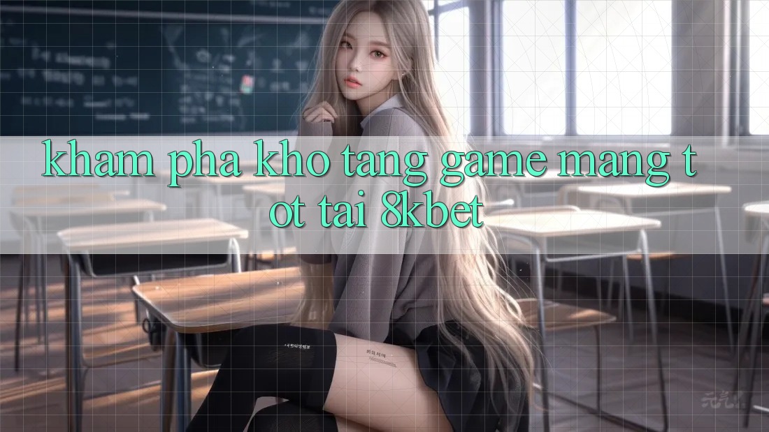 Khám Phá Kho Tàng Game mạng Tốt Tại 8kbet