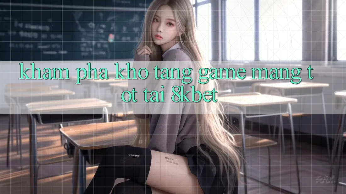 Khám Phá Kho Tàng Game mạng Tốt Tại 8kbet