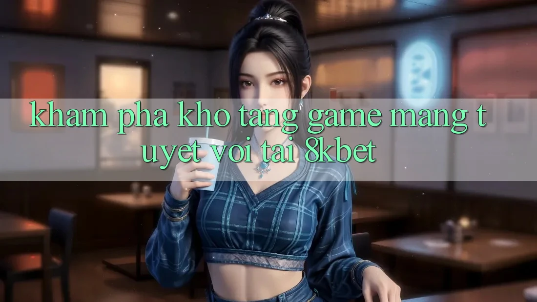 Khám Phá Kho Tàng Game mạng Tuyệt vời Tại 8kbet Khám Phá Kho Tàng Game mạng Tuyệt vời Tại 8kbet