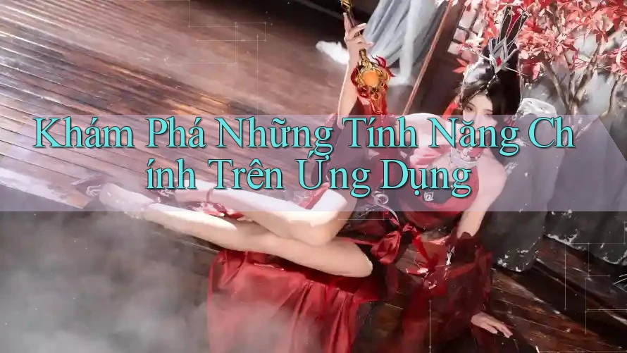 Khám Phá Những Tính Năng Chính Trên Ứng Dụng