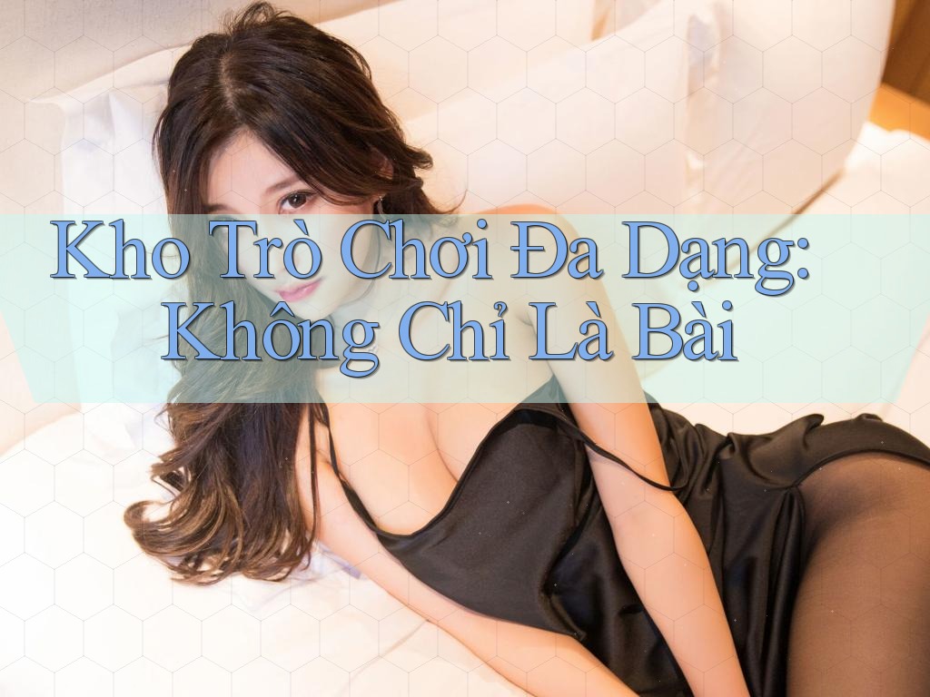 Kho Trò Chơi Đa Dạng: Không Chỉ Là Bài