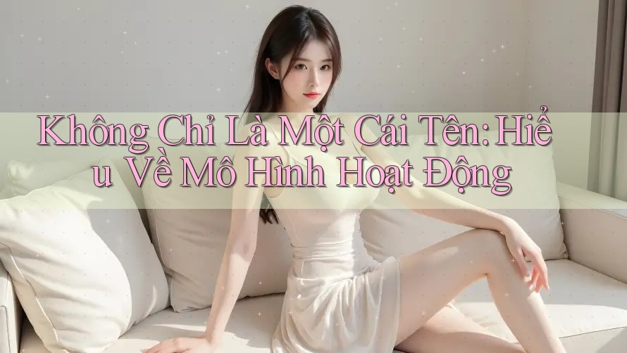 Không Chỉ Là Một Cái Tên: Hiểu Về Mô Hình Hoạt Động