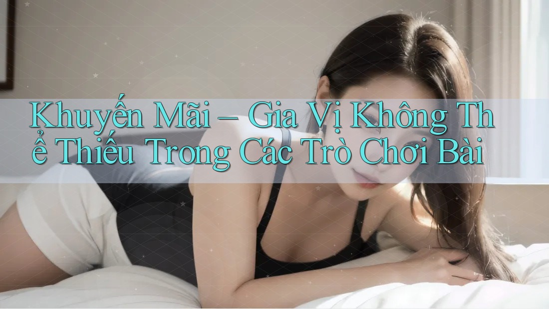 Khuyến Mãi – Gia Vị Không Thể Thiếu Trong Các Trò Chơi Bài