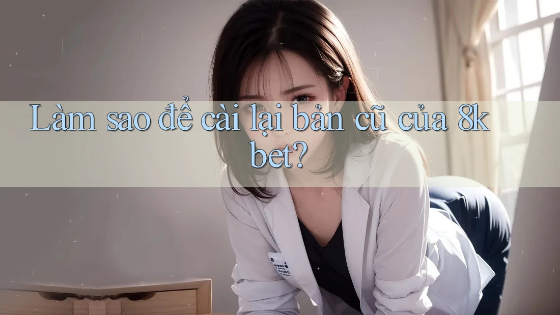 Làm sao để cài lại bản cũ của 8kbet? Làm sao để cài lại bản cũ của 8kbet?