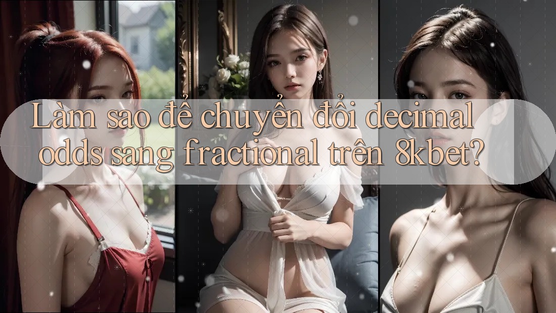 Làm sao để chuyển đổi decimal odds sang fractional trên 8kbet?