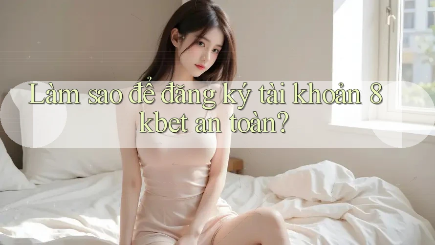 Làm sao để đăng ký tài khoản 8kbet an toàn? Làm sao để đăng ký tài khoản 8kbet an toàn?