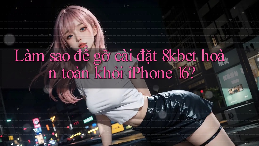 Làm sao để gỡ cài đặt 8kbet hoàn toàn khỏi iPhone 16?