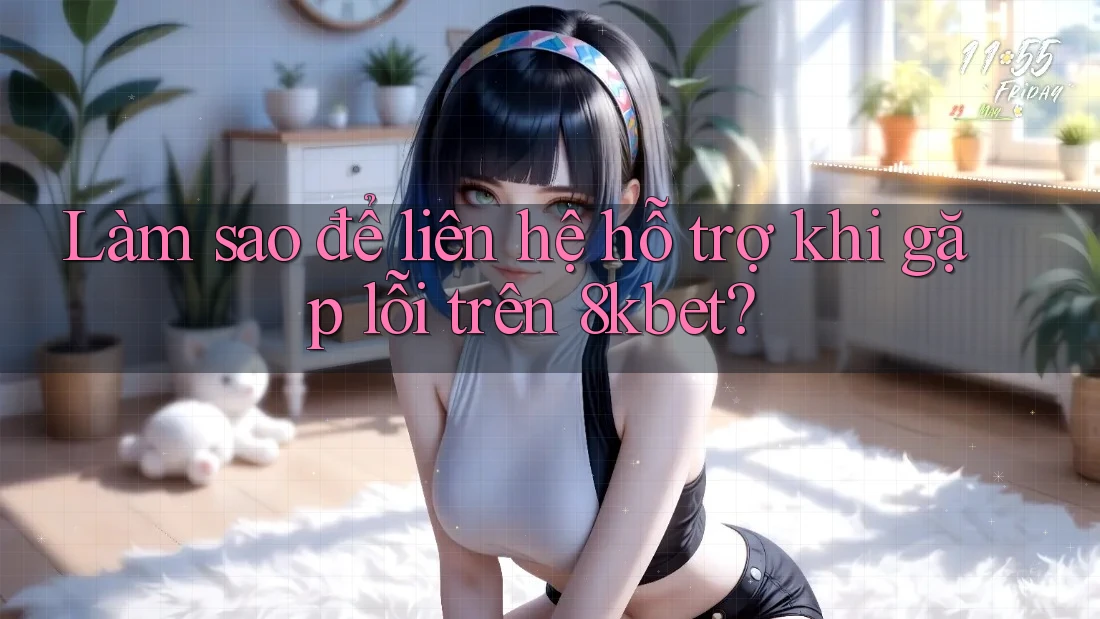 Làm sao để liên hệ hỗ trợ khi gặp lỗi trên 8kbet?