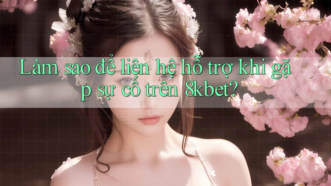 Làm sao để liên hệ hỗ trợ khi gặp sự cố trên 8kbet?