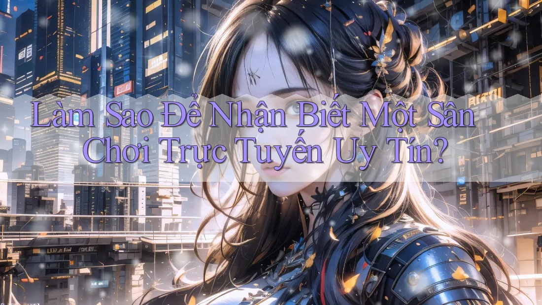 Làm Sao Để Nhận Biết Một Sân Chơi Trực Tuyến Uy Tín?