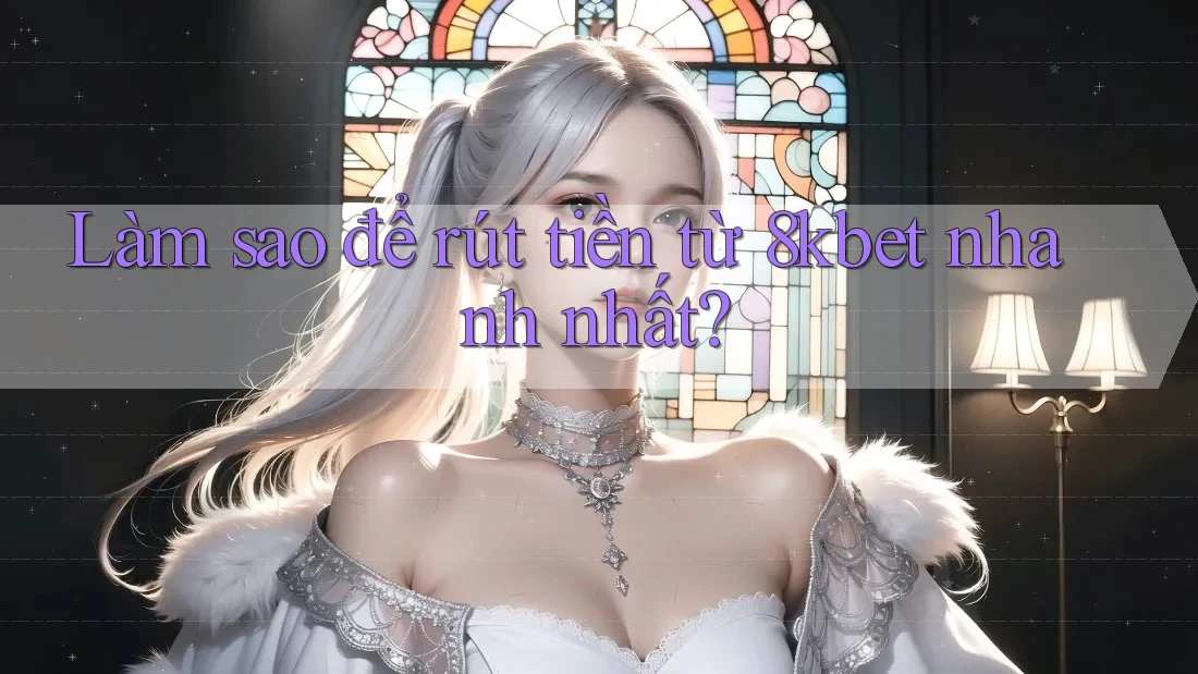 Làm sao để rút tiền từ 8kbet nhanh nhất?