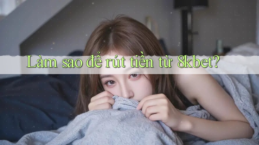 Làm sao để rút tiền từ 8kbet? Làm sao để rút tiền từ 8kbet?