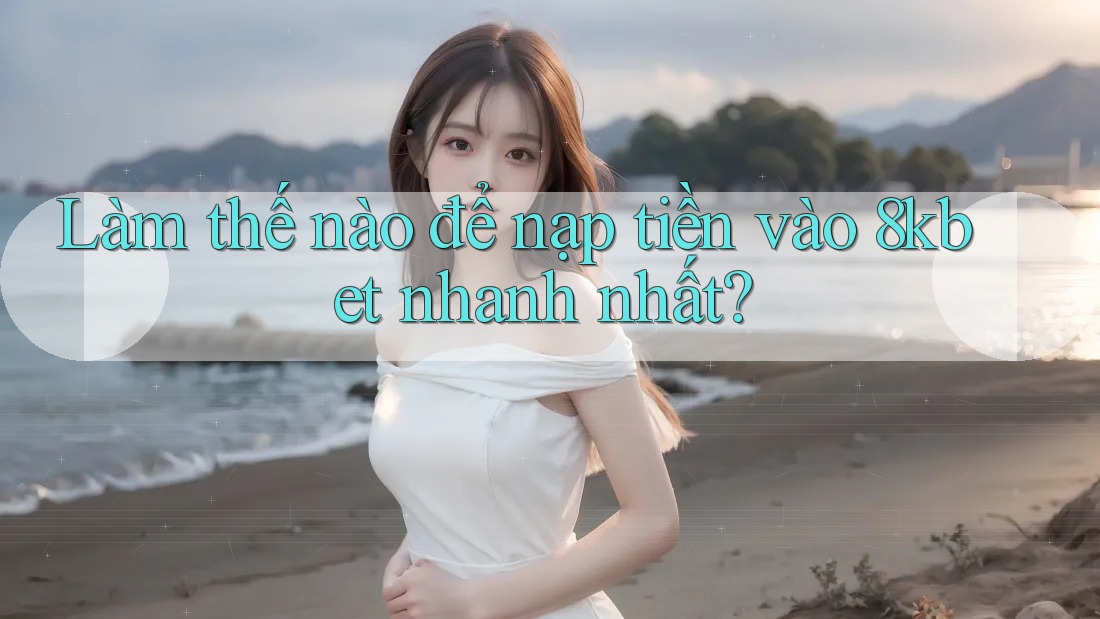 Làm thế nào để nạp tiền vào 8kbet nhanh nhất? Làm thế nào để nạp tiền vào 8kbet nhanh nhất?