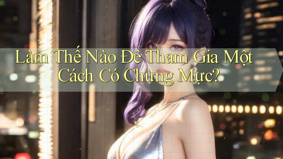 Làm thế nào để tham gia một cách có chừng mực?