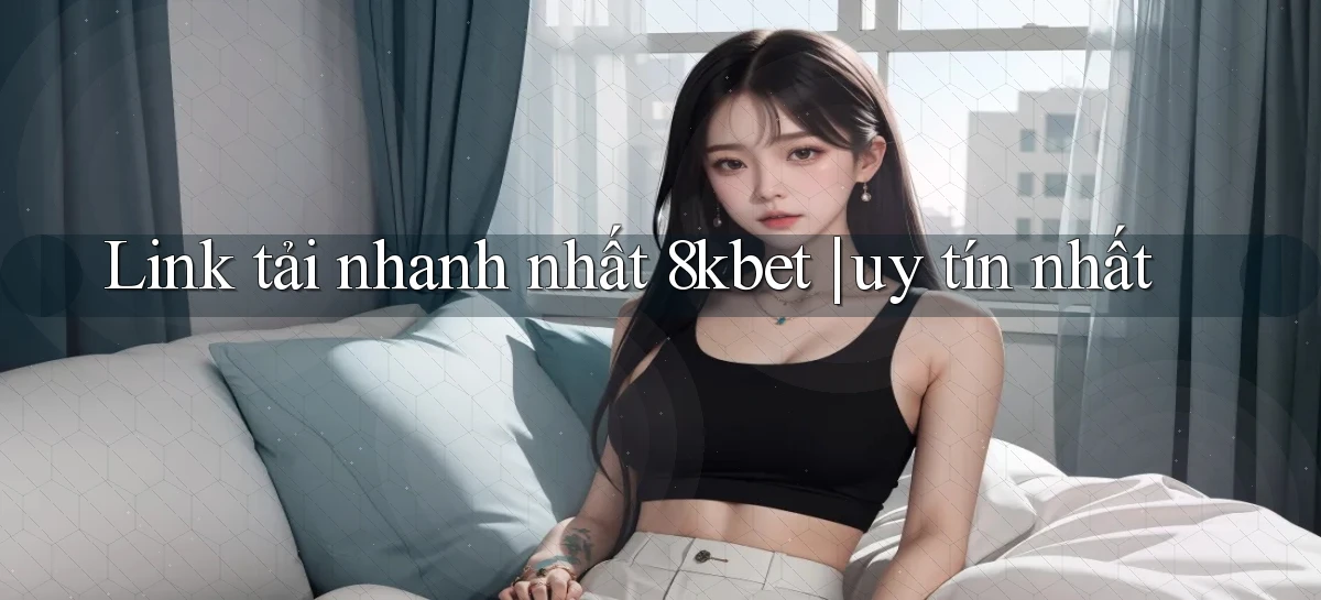 Link tải nhanh nhất 8kbet uy tín nhất