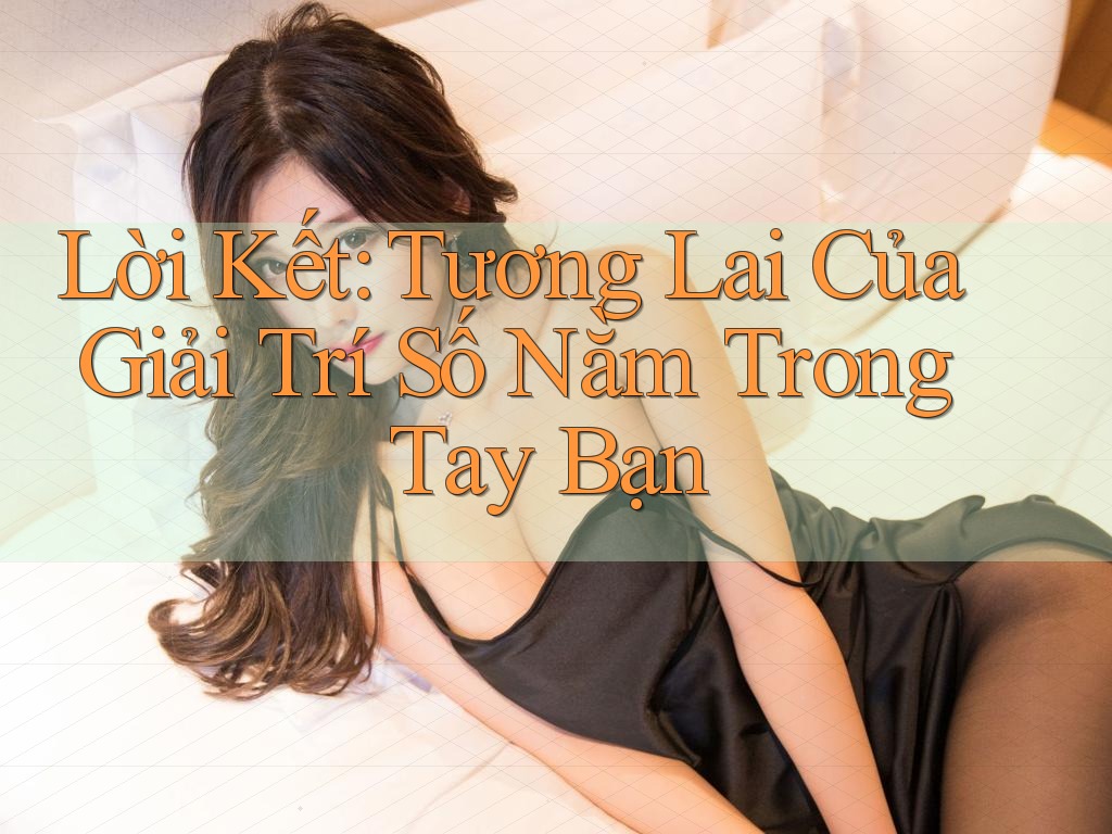 Lời Kết: Tương Lai Của Giải Trí Số Nằm Trong Tay Bạn