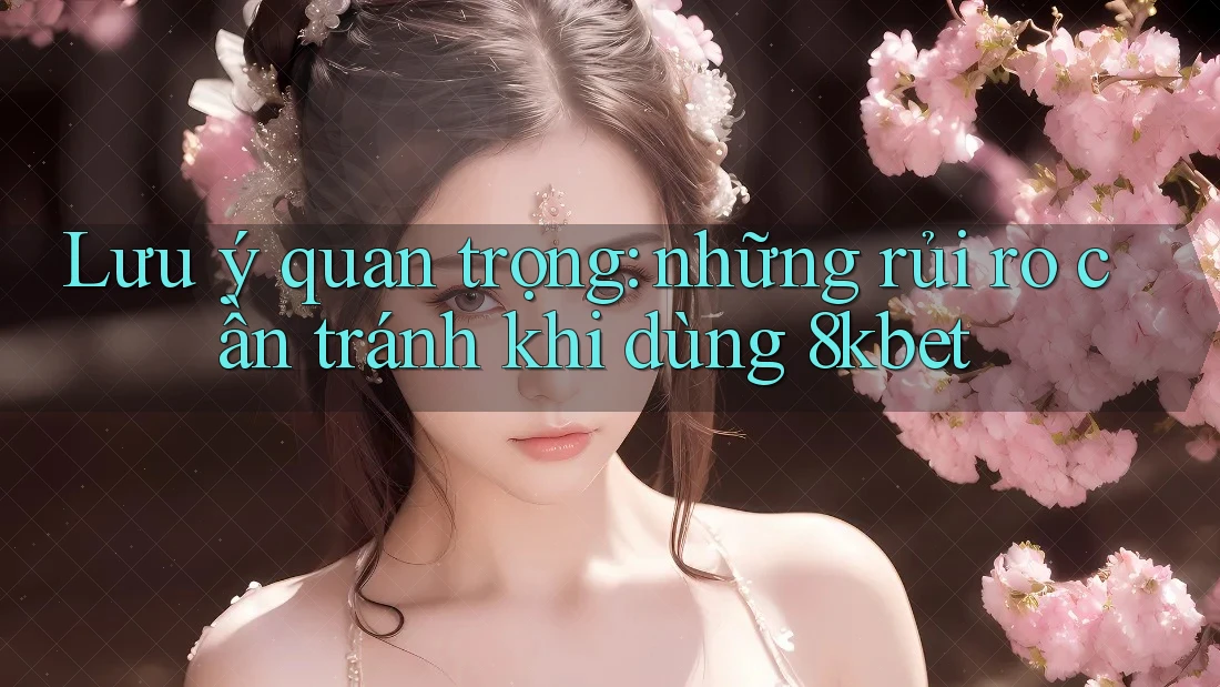 Lưu ý quan trọng: những rủi ro cần tránh khi dùng 8kbet Lưu ý quan trọng: những rủi ro cần tránh khi dùng 8kbet
