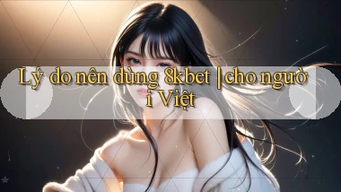 Lý do nên dùng 8kbet cho người Việt