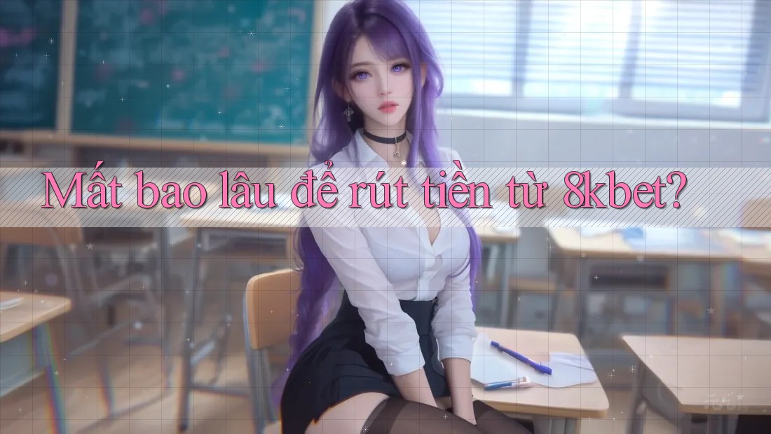 Mất bao lâu để rút tiền từ 8kbet?